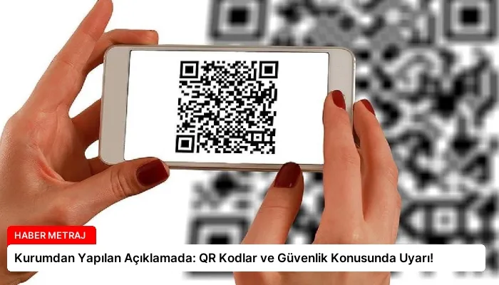 Kurumdan Yapılan Açıklamada: QR Kodlar ve Güvenlik Konusunda Uyarı!