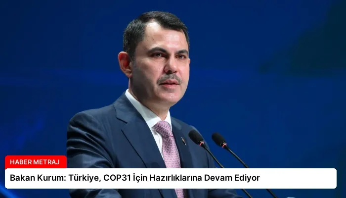 Bakan Kurum: Türkiye, COP31 İçin Hazırlıklarına Devam Ediyor