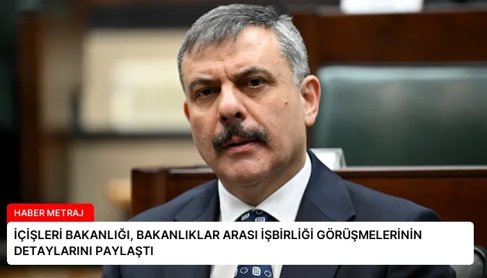 İÇİŞLERİ BAKANLIĞI, BAKANLIKLAR ARASI İŞBİRLİĞİ GÖRÜŞMELERİNİN DETAYLARINI PAYLAŞTI