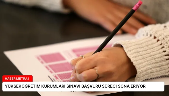YÜKSEKÖĞRETİM KURUMLARI SINAVI BAŞVURU SÜRECİ SONA ERİYOR