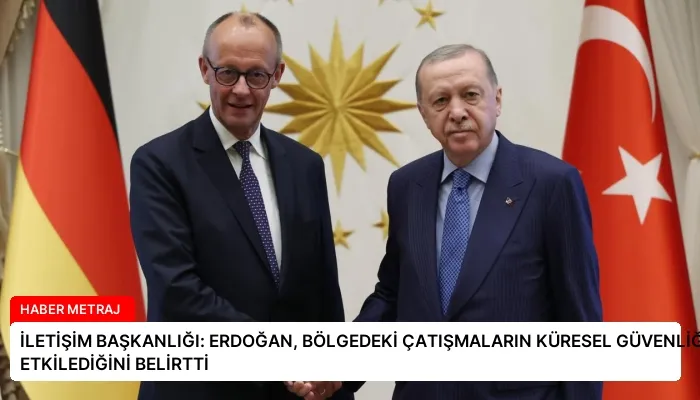 İLETİŞİM BAŞKANLIĞI: ERDOĞAN, BÖLGEDEKİ ÇATIŞMALARIN KÜRESEL GÜVENLİĞİ ETKİLEDİĞİNİ BELİRTTİ