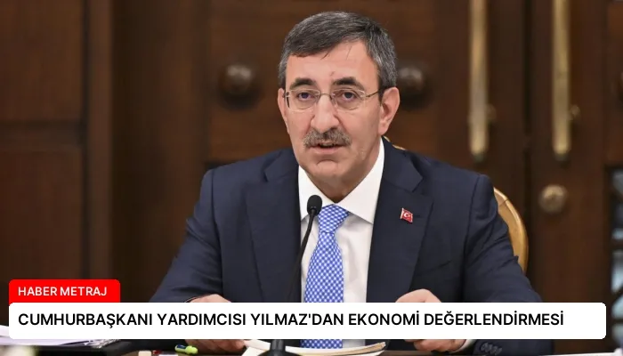 CUMHURBAŞKANI YARDIMCISI YILMAZ’DAN EKONOMİ DEĞERLENDİRMESİ