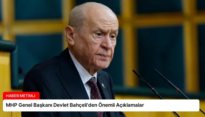 MHP Genel Başkanı Devlet Bahçeli’den Önemli Açıklamalar