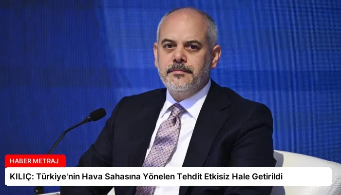 KILIÇ: Türkiye’nin Hava Sahasına Yönelen Tehdit Etkisiz Hale Getirildi