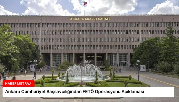 Ankara Cumhuriyet Başsavcılığından FETÖ Operasyonu Açıklaması