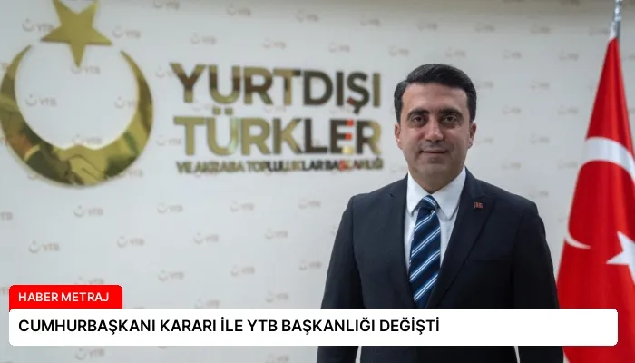 CUMHURBAŞKANI KARARI İLE YTB BAŞKANLIĞI DEĞİŞTİ