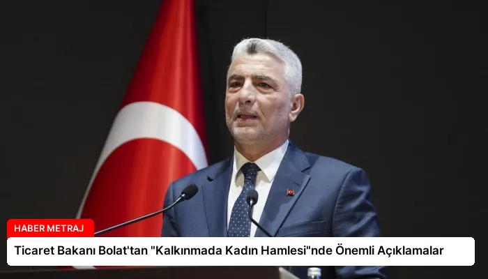 Ticaret Bakanı Bolat’tan “Kalkınmada Kadın Hamlesi”nde Önemli Açıklamalar