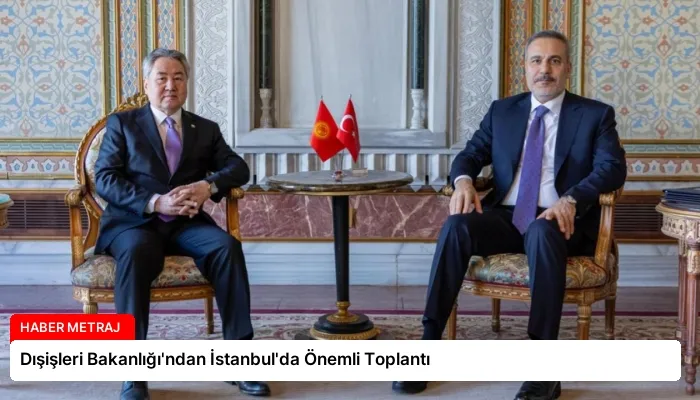 Dışişleri Bakanlığı’ndan İstanbul’da Önemli Toplantı