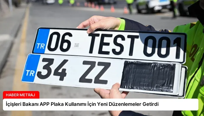 İçişleri Bakanı APP Plaka Kullanımı İçin Yeni Düzenlemeler Getirdi