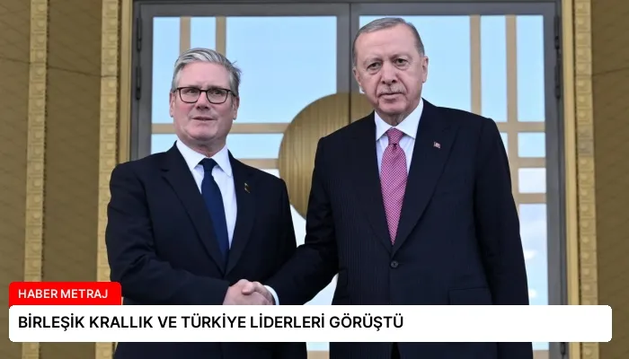 BİRLEŞİK KRALLIK VE TÜRKİYE LİDERLERİ GÖRÜŞTÜ