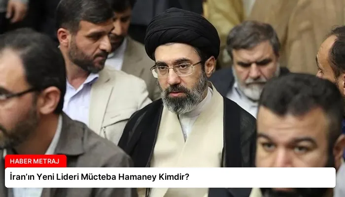 İran’ın Yeni Lideri Mücteba Hamaney Kimdir?
