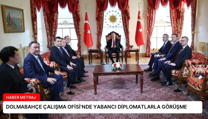 DOLMABAHÇE ÇALIŞMA OFİSİ’NDE YABANCI DİPLOMATLARLA GÖRÜŞME