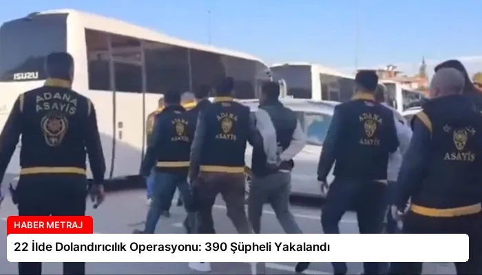 22 İlde Dolandırıcılık Operasyonu: 390 Şüpheli Yakalandı