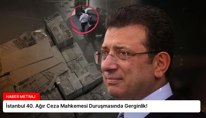 İstanbul 40. Ağır Ceza Mahkemesi Duruşmasında Gerginlik!