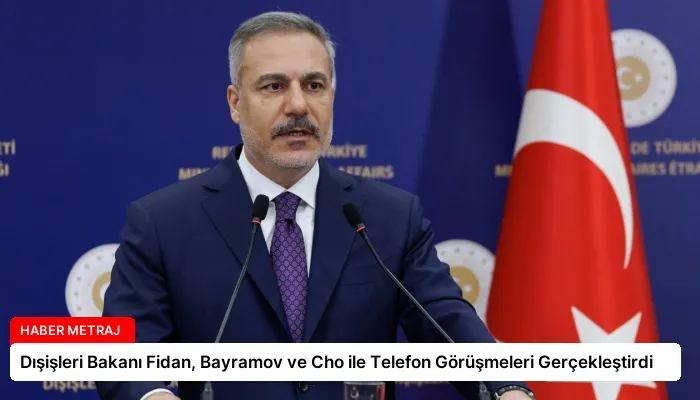 Dışişleri Bakanı Fidan, Bayramov ve Cho ile Telefon Görüşmeleri Gerçekleştirdi