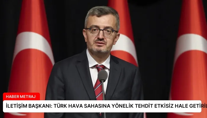 İLETİŞİM BAŞKANI: TÜRK HAVA SAHASINA YÖNELİK TEHDİT ETKİSİZ HALE GETİRİLDİ