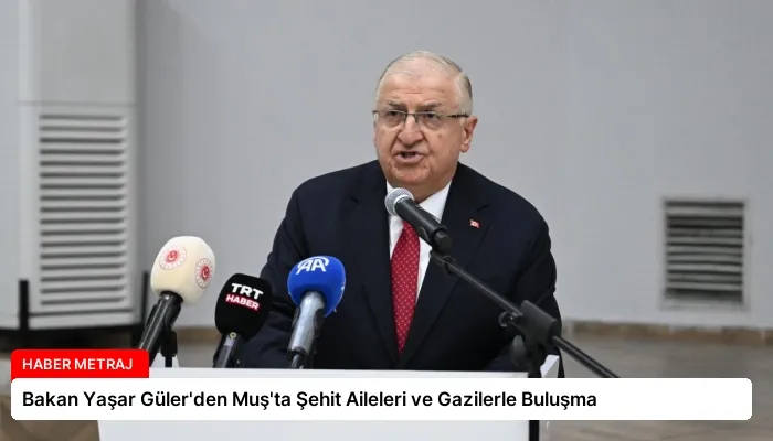 Bakan Yaşar Güler’den Muş’ta Şehit Aileleri ve Gazilerle Buluşma