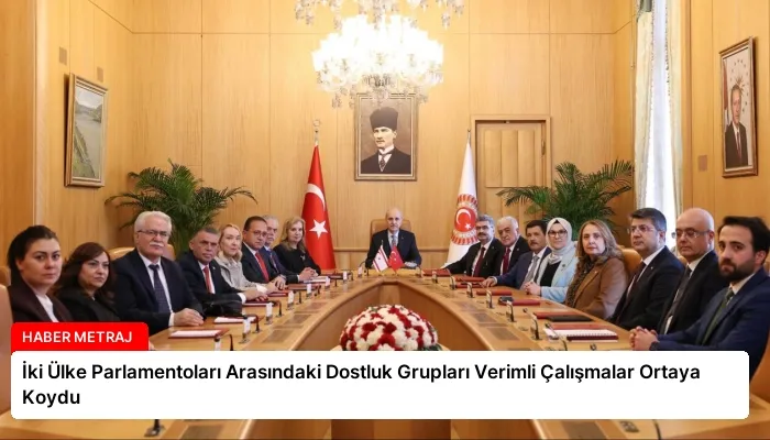 İki Ülke Parlamentoları Arasındaki Dostluk Grupları Verimli Çalışmalar Ortaya Koydu