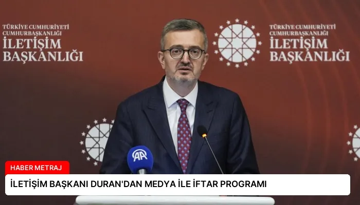 İLETİŞİM BAŞKANI DURAN’DAN MEDYA İLE İFTAR PROGRAMI
