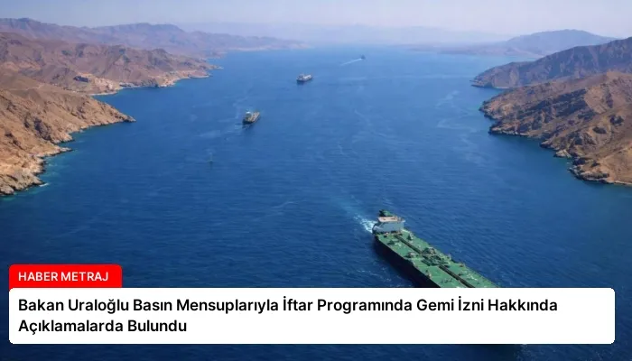 Bakan Uraloğlu Basın Mensuplarıyla İftar Programında Gemi İzni Hakkında Açıklamalarda Bulundu