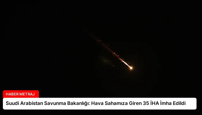 Suudi Arabistan Savunma Bakanlığı: Hava Sahamıza Giren 35 İHA İmha Edildi