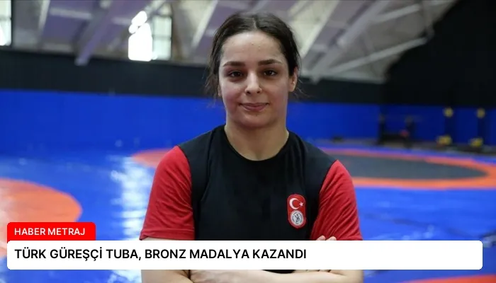 TÜRK GÜREŞÇİ TUBA, BRONZ MADALYA KAZANDI