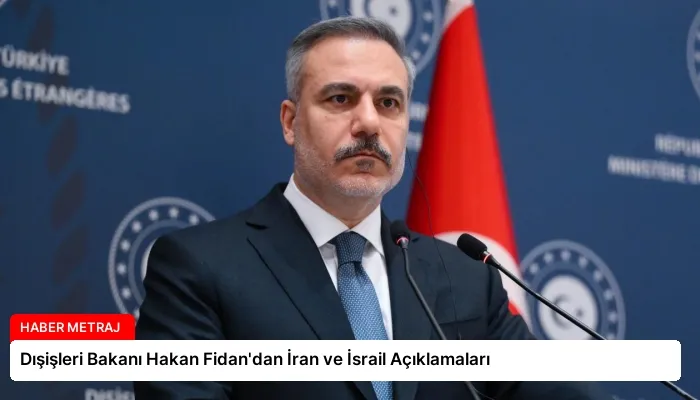 Dışişleri Bakanı Hakan Fidan’dan İran ve İsrail Açıklamaları