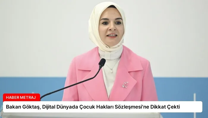Bakan Göktaş, Dijital Dünyada Çocuk Hakları Sözleşmesi’ne Dikkat Çekti