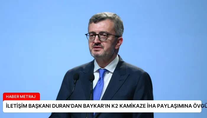 İLETİŞİM BAŞKANI DURAN’DAN BAYKAR’IN K2 KAMİKAZE İHA PAYLAŞIMINA ÖVGÜ