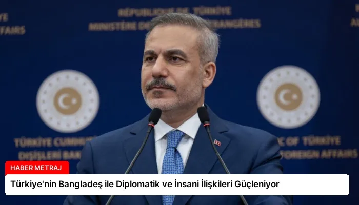 Türkiye’nin Bangladeş ile Diplomatik ve İnsani İlişkileri Güçleniyor