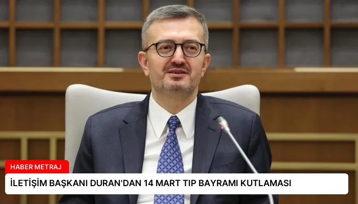 İLETİŞİM BAŞKANI DURAN’DAN 14 MART TIP BAYRAMI KUTLAMASI