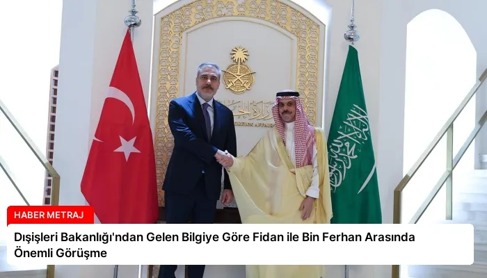 Dışişleri Bakanlığı’ndan Gelen Bilgiye Göre Fidan ile Bin Ferhan Arasında Önemli Görüşme