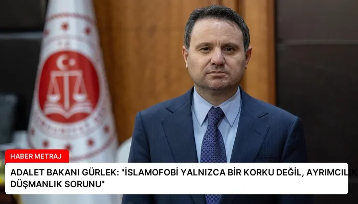 ADALET BAKANI GÜRLEK: “İSLAMOFOBİ YALNIZCA BİR KORKU DEĞİL, AYRIMCILIK VE DÜŞMANLIK SORUNU”