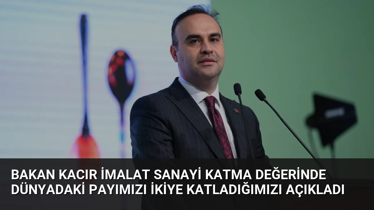 Bakan Kacır İmalat Sanayi Katma Değerinde Dünyadaki Payımızı İkiye Katladığımızı Açıkladı
