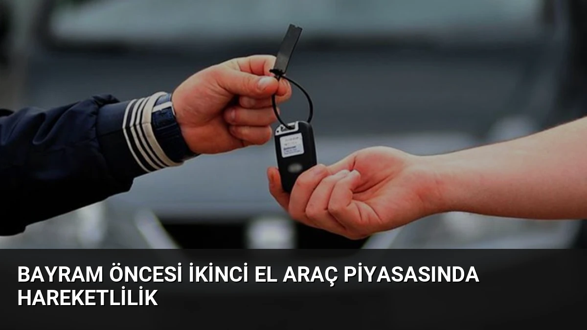 Bayram Öncesi İkinci El Araç Piyasasında Hareketlilik