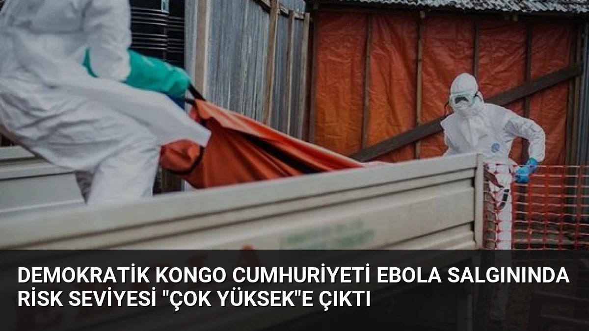 Demokratik Kongo Cumhuriyeti Ebola Salgınında Risk Seviyesi “Çok Yüksek”e Çıktı