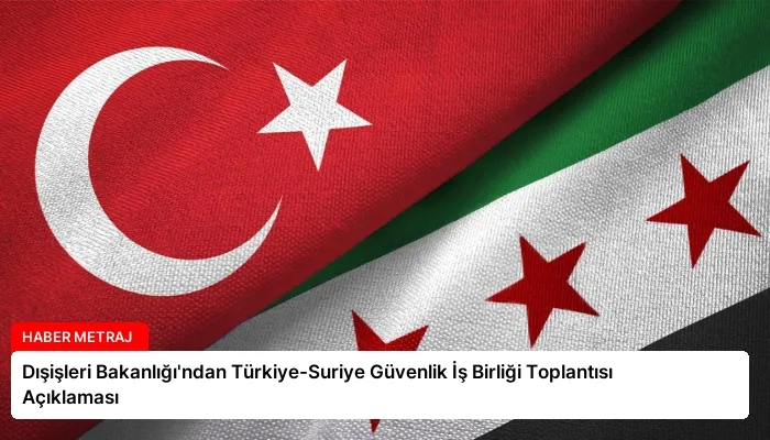 Dışişleri Bakanlığı’ndan Türkiye-Suriye Güvenlik İş Birliği Toplantısı Açıklaması