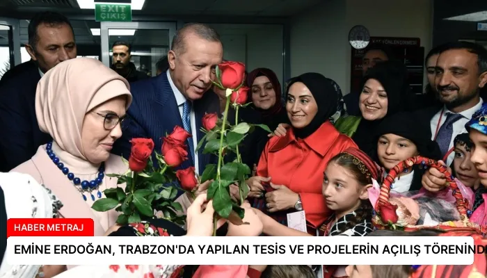 EMİNE ERDOĞAN, TRABZON’DA YAPILAN TESİS VE PROJELERİN AÇILIŞ TÖRENİNDE BULUNDU