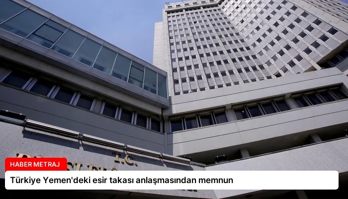 Türkiye Yemen’deki esir takası anlaşmasından memnun