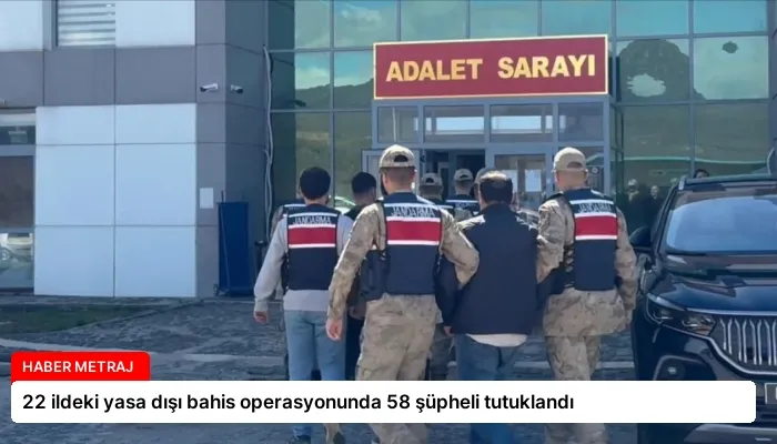 22 ildeki yasa dışı bahis operasyonunda 58 şüpheli tutuklandı