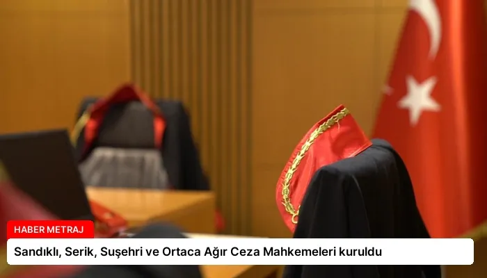 Sandıklı, Serik, Suşehri ve Ortaca Ağır Ceza Mahkemeleri kuruldu