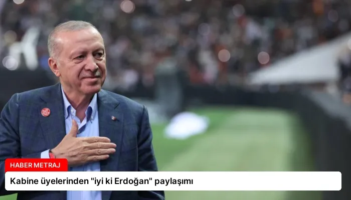 Kabine üyelerinden “iyi ki Erdoğan” paylaşımı