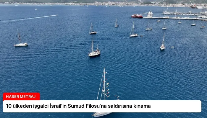 10 ülkeden işgalci İsrail’in Sumud Filosu’na saldırısına kınama
