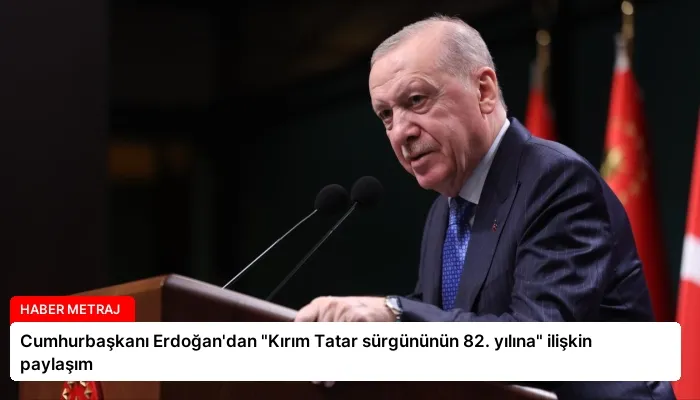 Cumhurbaşkanı Erdoğan’dan “Kırım Tatar sürgününün 82. yılına” ilişkin paylaşım