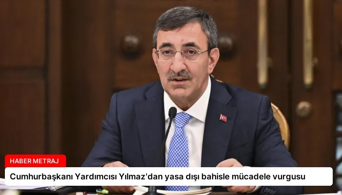Cumhurbaşkanı Yardımcısı Yılmaz’dan yasa dışı bahisle mücadele vurgusu