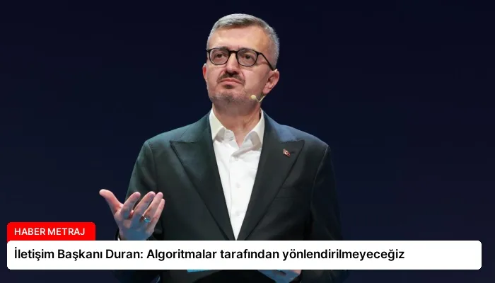 İletişim Başkanı Duran: Algoritmalar tarafından yönlendirilmeyeceğiz