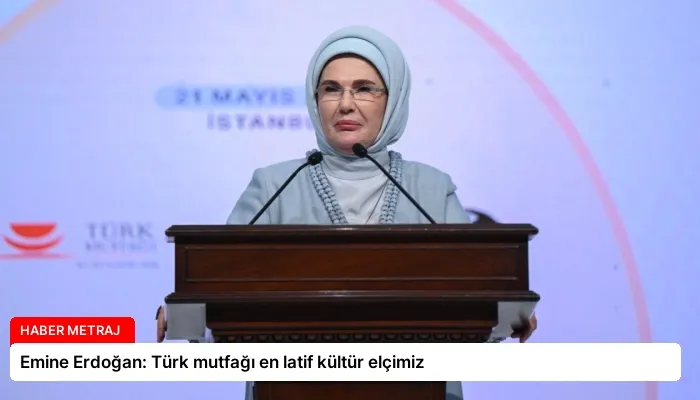 Emine Erdoğan: Türk mutfağı en latif kültür elçimiz