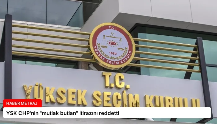 YSK CHP’nin “mutlak butlan” itirazını reddetti