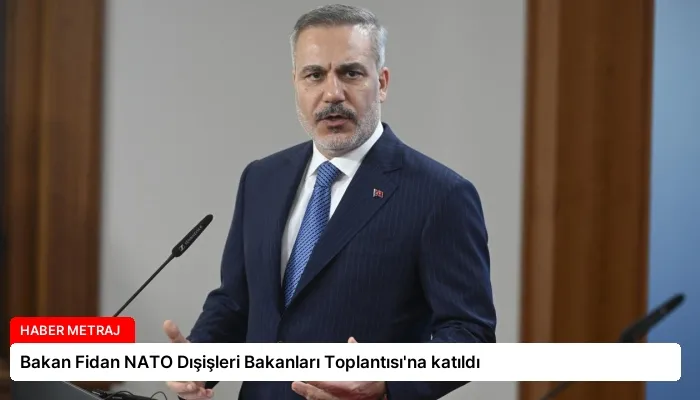 Bakan Fidan NATO Dışişleri Bakanları Toplantısı’na katıldı