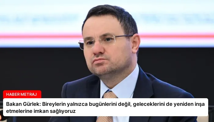 Bakan Gürlek: Bireylerin yalnızca bugünlerini değil, geleceklerini de yeniden inşa etmelerine imkan sağlıyoruz